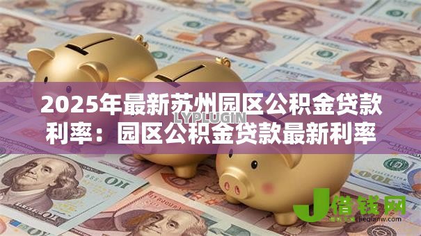 2025年最新苏州园区公积金贷款利率：园区公积金贷款最新利率是多少
