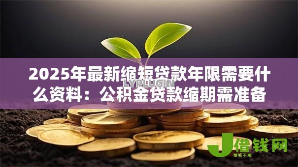 2025年最新缩短贷款年限需要什么资料：公积金贷款缩期需准备哪些材料