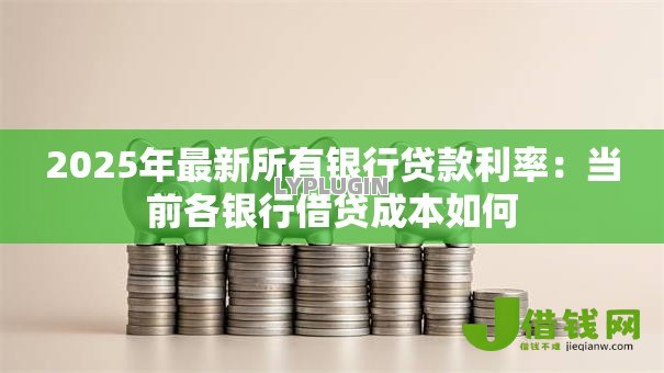 2025年最新所有银行贷款利率：当前各银行借贷成本如何