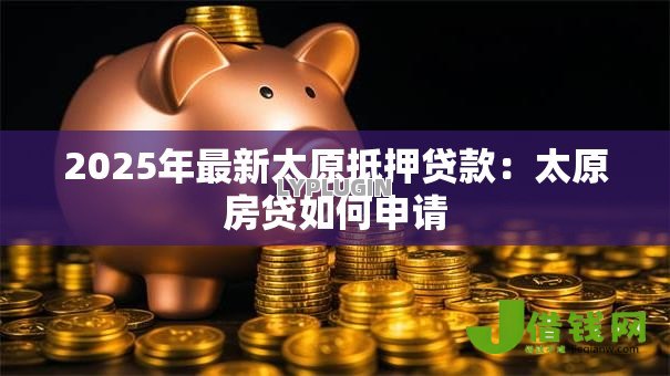 2025年最新太原抵押贷款：太原房贷如何申请