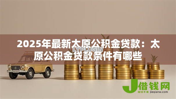 2025年最新太原公积金贷款：太原公积金贷款条件有哪些