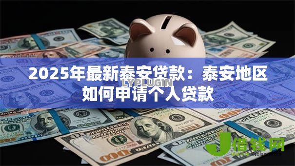 2025年最新泰安贷款:泰安地区如何申请个人贷款 2025年最新泰安贷款:泰安地区如何申请个人贷款