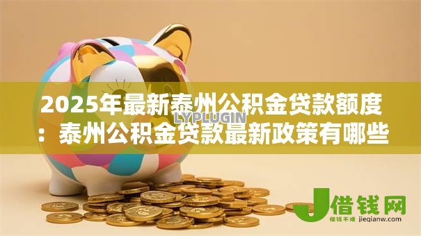 2025年最新泰州公积金贷款额度：泰州公积金贷款最新政策有哪些调整