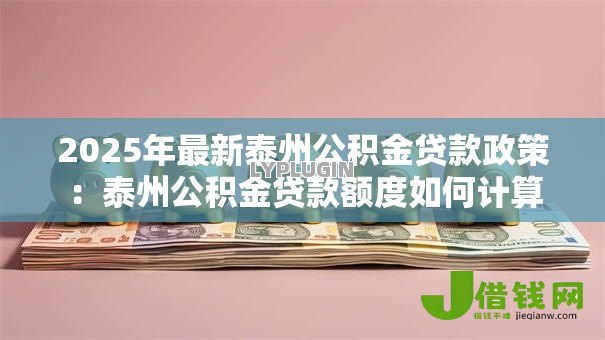 2025年最新泰州公积金贷款政策：泰州公积金贷款额度如何计算