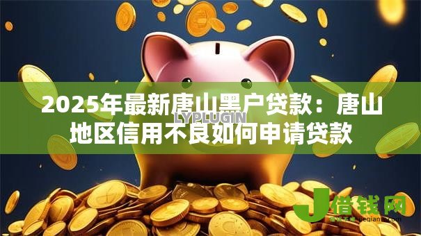 2025年最新唐山黑户贷款：唐山地区信用不良如何申请贷款