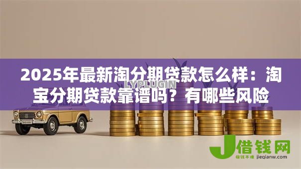 2025年最新淘分期贷款怎么样:淘宝分期贷款靠谱吗?有哪些风险 2025年最新淘分期贷款怎么样:淘宝分期贷款靠谱吗?有哪些风险