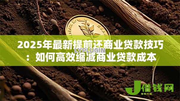 2025年最新提前还商业贷款技巧:如何高效缩减商业贷款成本 2025年最新提前还商业贷款技巧:如何高效缩减商业贷款成本