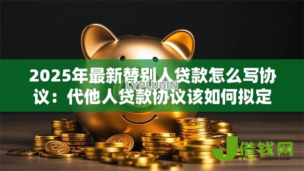 2025年最新替别人贷款怎么写协议：代他人贷款协议该如何拟定