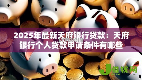 2025年最新天府银行贷款：天府银行个人贷款申请条件有哪些