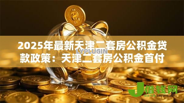 2025年最新天津二套房公积金贷款政策:天津二套房公积金首付比例是多少 2025年最新天津二套房公积金贷款政策:天津二套房公积金首付比例是多少