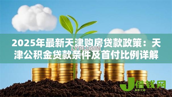 2025年最新天津购房贷款政策：天津公积金贷款条件及首付比例详解