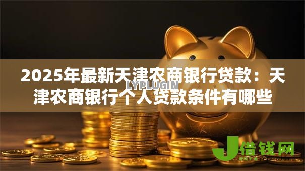 2025年最新天津农商银行贷款：天津农商银行个人贷款条件有哪些