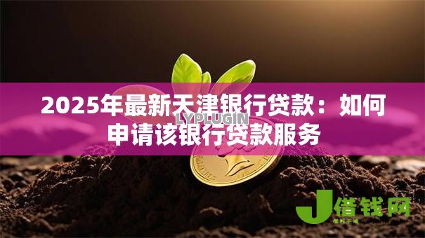2025年最新天津银行贷款：如何申请该银行贷款服务