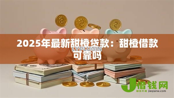 2025年最新甜橙贷款：甜橙借款可靠吗