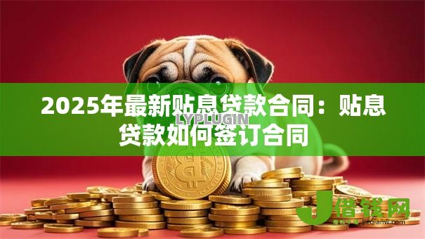 2025年最新贴息贷款合同:贴息贷款如何签订合同 2025年最新贴息贷款合同:贴息贷款如何签订合同