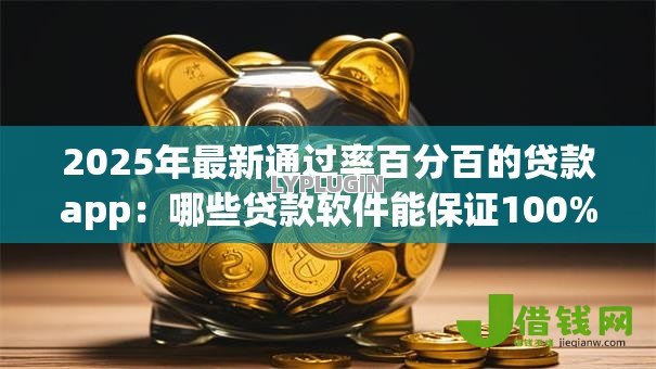 2025年最新通过率百分百的贷款app：哪些贷款软件能保证100%审批通过