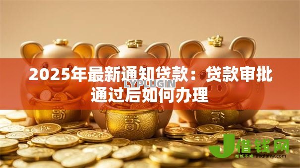 2025年最新通知贷款：贷款审批通过后如何办理