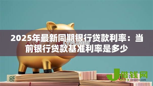 2025年最新同期银行贷款利率：当前银行贷款基准利率是多少