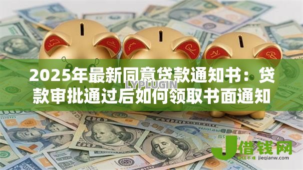 2025年最新同意贷款通知书：贷款审批通过后如何领取书面通知