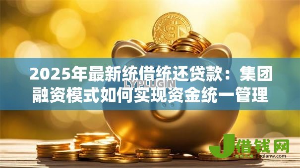 2025年最新统借统还贷款：集团融资模式如何实现资金统一管理