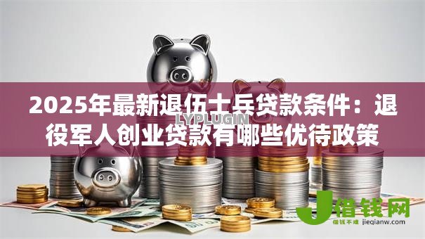 2025年最新退伍士兵贷款条件：退役军人创业贷款有哪些优待政策