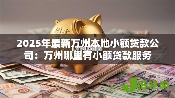 2025年最新万州本地小额贷款公司:万州哪里有小额贷款服务 2025年最新万州本地小额贷款公司:万州哪里有小额贷款服务