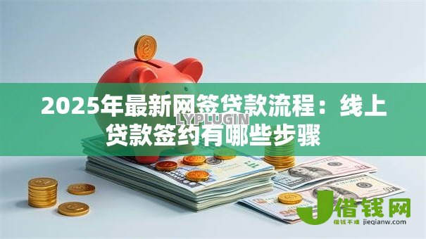 2025年最新网签贷款流程：线上贷款签约有哪些步骤