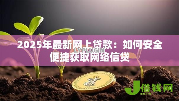 2025年最新网上贷款:如何安全便捷获取网络信贷 2025年最新网上贷款:如何安全便捷获取网络信贷