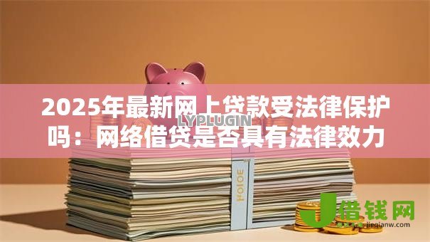 2025年最新网上贷款受法律保护吗：网络借贷是否具有法律效力