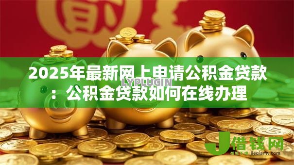 2025年最新网上申请公积金贷款：公积金贷款如何在线办理