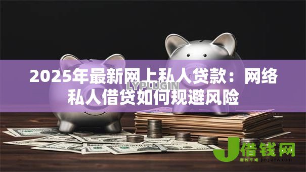 2025年最新网上私人贷款：网络私人借贷如何规避风险