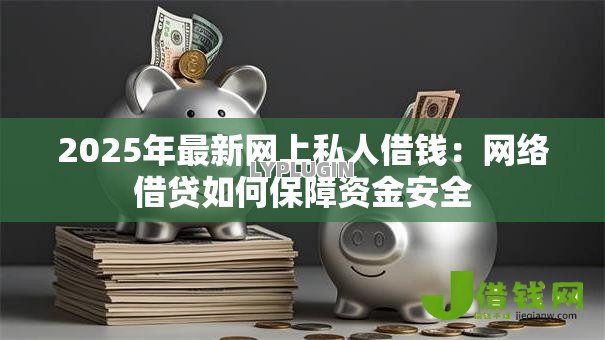 2025年最新网上私人借钱：网络借贷如何保障资金安全