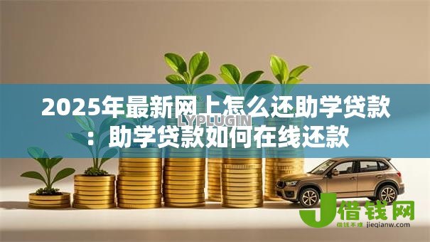 2025年最新网上怎么还助学贷款：助学贷款如何在线还款