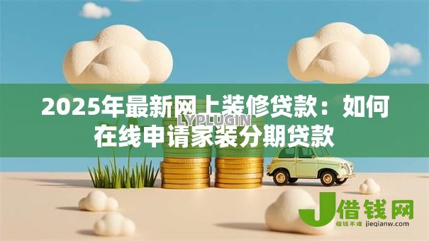 2025年最新网上装修贷款：如何在线申请家装分期贷款