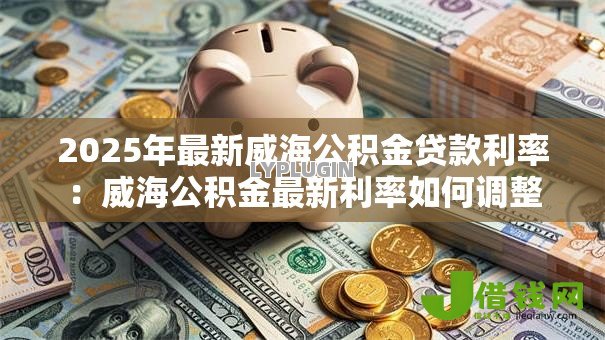 2025年最新威海公积金贷款利率：威海公积金最新利率如何调整