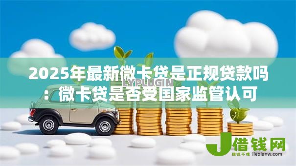 2025年最新微卡贷是正规贷款吗：微卡贷是否受国家监管认可