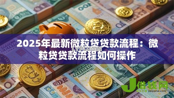 2025年最新微粒贷贷款流程：微粒贷贷款流程如何操作