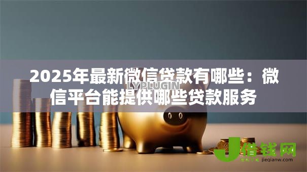 2025年最新微信贷款有哪些：微信平台能提供哪些贷款服务