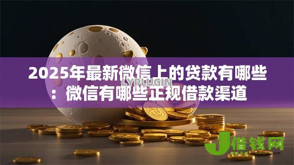 2025年最新微信上的贷款有哪些：微信有哪些正规借款渠道