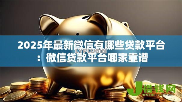 2025年最新微信有哪些贷款平台：微信贷款平台哪家靠谱