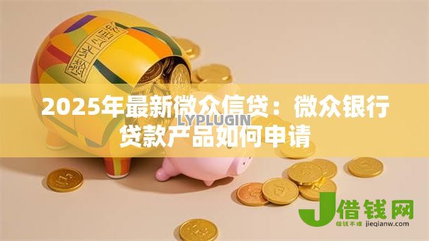 2025年最新微众信贷：微众银行贷款产品如何申请
