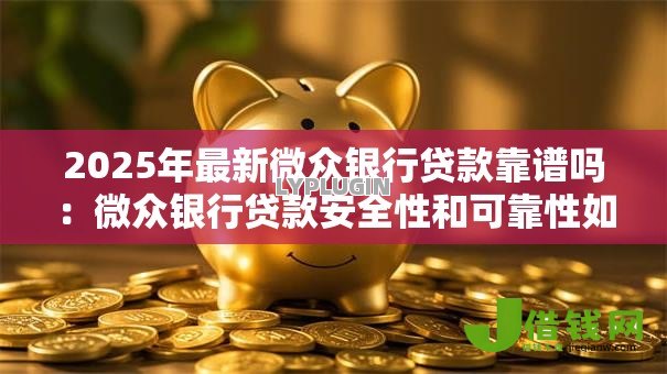 2025年最新微众银行贷款靠谱吗:微众银行贷款安全性和可靠性如何 2025年最新微众银行贷款靠谱吗:微众银行贷款安全性和可靠性如何
