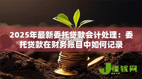 2025年最新委托贷款会计处理：委托贷款在财务账目中如何记录
