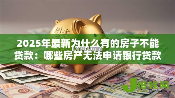 2025年最新为什么有的房子不能贷款:哪些房产无法申请银行贷款 2025年最新为什么有的房子不能贷款:哪些房产无法申请银行贷款