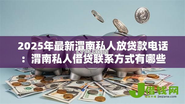 2025年最新渭南私人放贷款电话:渭南私人借贷联系方式有哪些 2025年最新渭南私人放贷款电话:渭南私人借贷联系方式有哪些