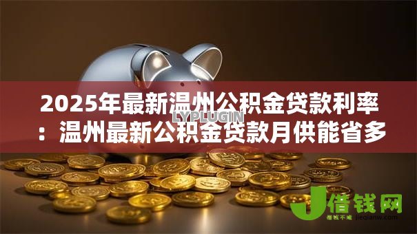 2025年最新温州公积金贷款利率：温州最新公积金贷款月供能省多少