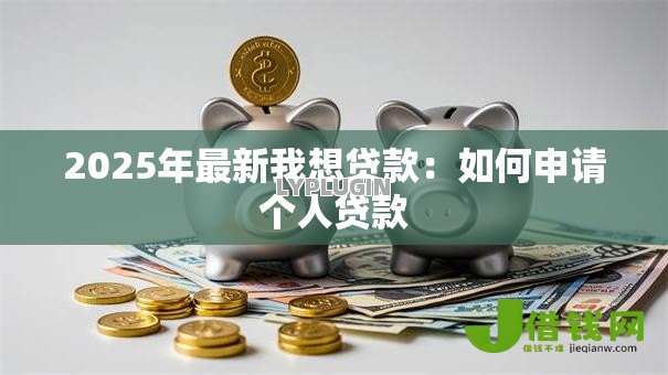 2025年最新我想贷款：如何申请个人贷款