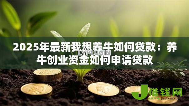 2025年最新我想养牛如何贷款：养牛创业资金如何申请贷款