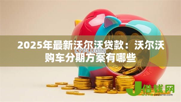 2025年最新沃尔沃贷款:沃尔沃购车分期方案有哪些 2025年最新沃尔沃贷款:沃尔沃购车分期方案有哪些
