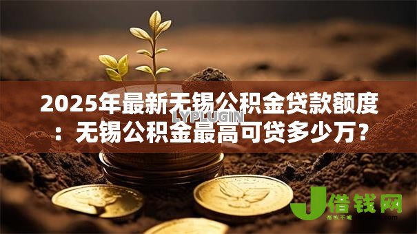 2025年最新无锡公积金贷款额度：无锡公积金最高可贷多少万？